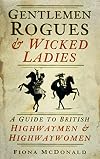 Gentlemen Rogues & Wicked Ladies: A Guide to British Highwaymen & Highwaywomen: A Guide to British Highwaymen and Highwaywomen