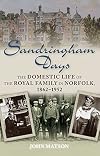 Sandringham Days: The Domestic Life of the Royal Family in Norfolk, 1862-1952