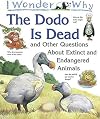 I Wonder Why The Dodo Is Dead and Other Questions About Extinct and Endangered Animals