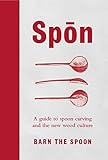 Spon A Guide To Spoon Carving And The New Wood Culture