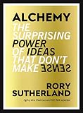 Alchemy The Surprising Power Of Ideas That Dont Make Sense