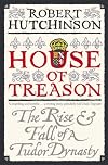 House of Treason: The Rise and Fall of a Tudor Dynasty