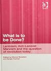 What Is to Be Done?: Leninism, Anti-Leninist Marxism and the Question of Revolution Today