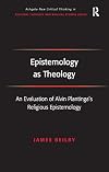 Epistemology As Theology: An Evaluation of Alvin Plantinga's Religious Epistemology