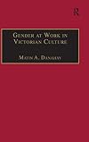 Gender at Work in Victorian Culture: Literature, Art and Masculinity (Nineteenth Century (Aldershot, England).)