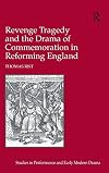Revenge Tragedy and the Drama of Commemoration in Reforming England (Studies in Performance and Early Modern Drama)