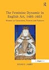 The Feminine Dynamic in English Art, 1485-1603: Women as Consumers, Patrons and Painters