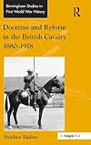 Doctrine and Reform in the British Cavalry 1880 - 1918 (Birmingham Studies in First World War History)