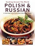 Cooking Around The World Polish Russian 70 Traditional Stepbystep Dishes From Eastern Europe