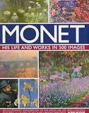 Monet: His Life and Works in 500 Images: An Illustrated Exploration of the Artist, His Life and Context, Featuring A Gallery of 300 of His Greatest Paintings