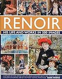 Renoir: His Life and Works in 500 Images: A Study of the Artist, His Life and Context, With 500 Images, and A Gallery Showing 300 of His Most Iconic Paintings