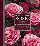 How To Grow Roses A Comprehensive Illustrated Directory Of Types And Techniques