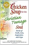Chicken Soup for the Christian Teenage Soul: Stories to Open the Hearts of Christian Teens (Chicken Soup for the Soul)