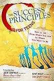 The Success Principles For Teens How To Get From Where You Are To Where You Want To Be