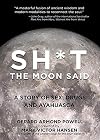 Sh*t the Moon Said: A Story of Sex, Drugs, and Ayahuasca