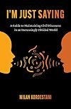 I'm Just Saying: A Guide to Maintaining Civil Discourse in an Increasingly Divided World