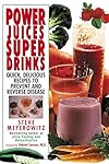 Power Juices, Super Drinks: Quick, Delicious Recipes to Prevent and Reverse Disease - Steve Meyerowitz