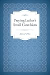 Praying Luther's Small Catechism