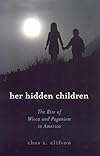 Her Hidden Children: The Rise of Wicca And Paganism in America - Chas S. Clifton