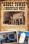 Ghost Towns of the Mountain West: Your Guide to the Hidden History & Old West Haunts of Colorado, Wyoming, Idaho, Montana, Utah, and Nevada