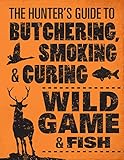 The Hunters Guide To Butchering Smoking And Curing Wild Game And Fish
