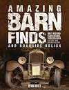 Amazing barn finds and roadside relics : musty Mustangs, hidden Hudsons, forgotten Fords, and other lost automotive gems