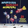 Marvelous Makeable Monsters: 21 STEAM Projects That Light Up, Buzz, Launch, and Occasionally Chomp