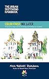 The Urban Sketching Handbook Color First, Ink Later: A Dynamic Approach to Drawing and Painting on Location (Volume 15) (Urban Sketching Handbooks, 15)