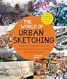 The World of Urban Sketching: Celebrating the Evolution of Drawing and Painting on Location Around the Globe - New Inspirations to See Your World One Sketch at a Time