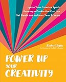 Power Up Your Creativity: Ignite Your Creative Spark - Develop a Productive Practice - Set Goals and Achieve Your Dreams