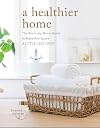 A Healthier Home: The Room by Room Guide to Make Any Space A Little Less Toxic