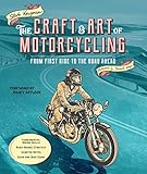 The Craft and Art of Motorcycling: From First Ride to the Road Ahead - Fundamental Riding Skills, Road-riding Strategy, Scooter Notes, Gear and Bike Guide
