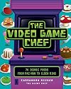 The Video Game Chef: 76 Iconic Foods from Pac-Man to Elden Ring