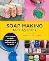 Soap Making for Beginners: Easy Step-by-Step Projects to Start Your Soap Making Journey
