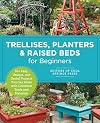 Trellises, Planters & Raised Beds for Beginners: 30+ Easy, Unique, and Useful Projects You Can Make with Common Tools and Materials
