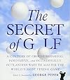 The Secret of Golf: A Century of Groundbreaking, Innovative, and Occasionally Outlandish Ways to Master the World's Most Vexing Game