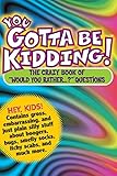You Gotta Be Kidding The Crazy Book Of Would You Rather Questions