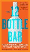 The 12 Bottle Bar: A Dozen Bottles. Hundreds of Cocktails. A New Way to Drink.