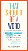 That Should Be a Word: A Language Lover’s Guide to Choregasms, Povertunity, Brattling, and 250 Other Much-Needed Terms for the Modern World