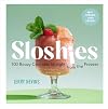 Sloshies: 102 Boozy Cocktails Straight from the Freezer