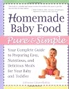 Homemade Baby Food Pure and Simple: Your Complete Guide to Preparing Easy, Nutritious, and Delicious Meals for Your Baby and Toddler