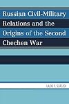 Russian Civil-Military Relations and the Origins of the Second Chechen War