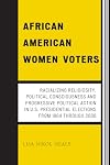 African American Women Voters: Racializing Religiosity, Political Consciousness and Progressive Political Action in U.S. Presidential Elections from 1964 through 2008