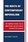 The Roots of Contemporary Imperialism: The Founding Fathers, the U.S. Constitution, and 200 Years of Corporate Dictatorship