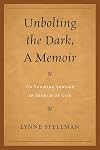 Unbolting the Dark, A Memoir: On Turning Inward in Search of God