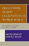Iran Under Allied Occupation In World War II: The Bridge to Victory & A Land of Famine