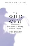 The Wild West: The Mythical Cowboy and Social Theory (Core Cultural Icons)