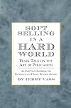 Soft Selling in a Hard World: Plain Talk on the Art of Persuasion