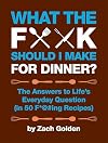 What the F*@# Should I Make for Dinner: The Answers to Life's Everyday Question