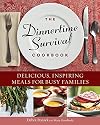 The Dinnertime Survival Cookbook: Delicious, Inspiring Meals for Busy Families